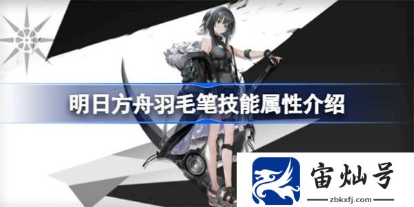 明日方舟羽毛筆技能屬性介紹 明日方舟羽毛筆技能怎么樣